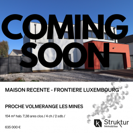 .   +++ COMING SOON ++++ PROCHE VOLMERANGE LES MINES +++
  
 Lumineuse maison contemporaine construite en 2018 sur un terrain de 7,38 ares clos.
  
 Struktur Immobilier vous présente en exclusivité cette maison contemporaine construite en 2019 sur un terrain de 7,38 ares clos. Elle développe sur une surface habitable de 155 m2 et se compose comme suit :
  
 Au rez-de-chaussée : un hall d'entrée avec placard, une cuisine équipée ouverte sur un salon séjour avec accès à la terrasse et au jardin, un bureau, un WC avec lave-mains, un cellier / chaufferie accessible par la cuisine et le garage double.
  
 A l'étage, un hall avec placards, une suite parentale avec dressing, salle d'eau privative et terrasse ; deux chambres, une salle de bains meublée avec douche et baignoire, une buanderie, un WC avec lave mains.
  
 Les caractéristiques et prestations : Construction RT2012, Isolation par l'extérieur 14cm, double vitrage, volets motorisés, cuisine équipée (plaque induction, hotte, four, micro-onde, cave à vin, lave-vaisselle), salles d'eau meublée, Dressing et placards aménagés, adoucisseur d'eau, pompe à chaleur, vide sanitaire 80cm, porte de garage motorisée, escalier métal et bois.
 Renseignements et visites : Contactez Régis Saleten au 06 03 40 96 27 ou +352 661 409 627